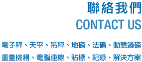 聯絡我們CONTACT US-電子秤、天平、吊秤、地磅、法碼、動態過磅、重量檢測、電腦連線、貼標、記錄、解決方案