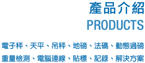 產品介紹PRODUCTS-電子秤、天平、吊秤、地磅、法碼、動態過磅、重量檢測、電腦連線、貼標、記錄、解決方案